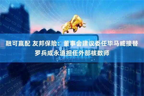 融可赢配 友邦保险：董事会建议委任毕马威接替罗兵咸永道担任外部核数师