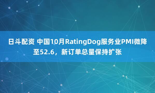 日斗配资 中国10月RatingDog服务业PMI微降至52.6，新订单总量保持扩张
