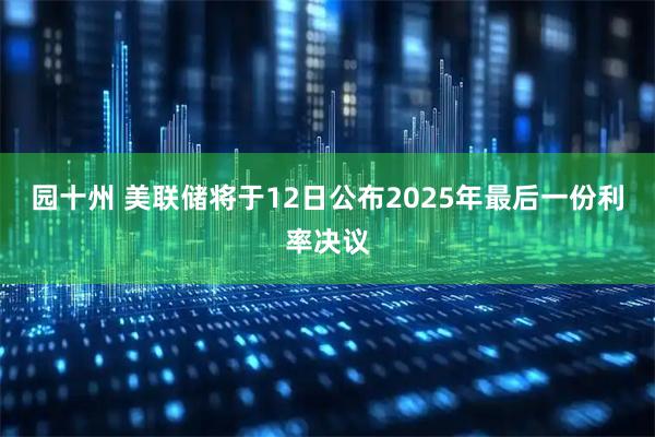 园十州 美联储将于12日公布2025年最后一份利率决议