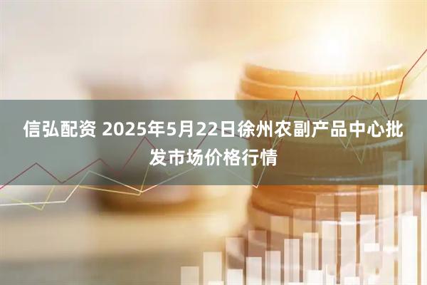 信弘配资 2025年5月22日徐州农副产品中心批发市场价格行情