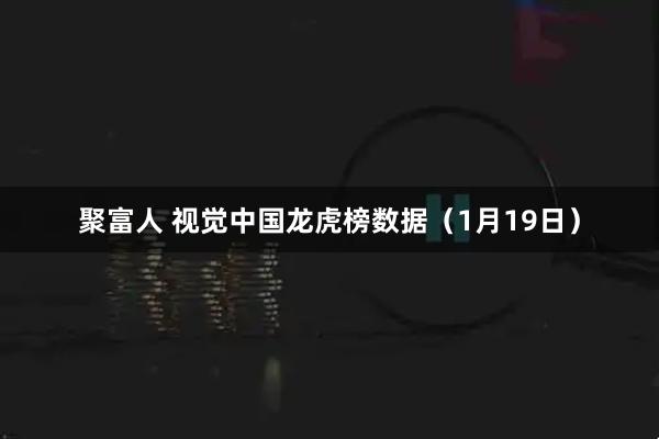 聚富人 视觉中国龙虎榜数据（1月19日）