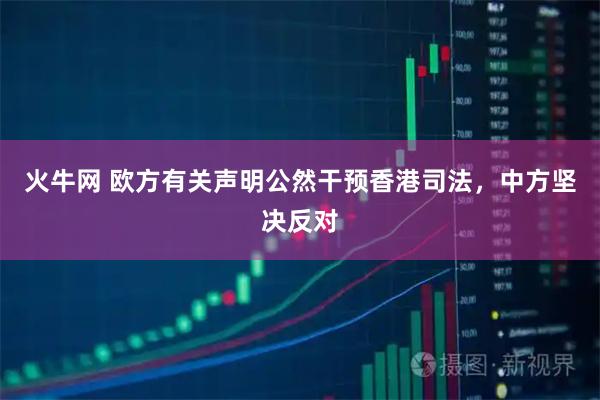 火牛网 欧方有关声明公然干预香港司法，中方坚决反对
